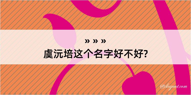 虞沅培这个名字好不好?