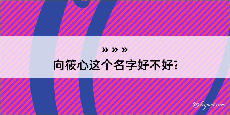 向筱心这个名字好不好?