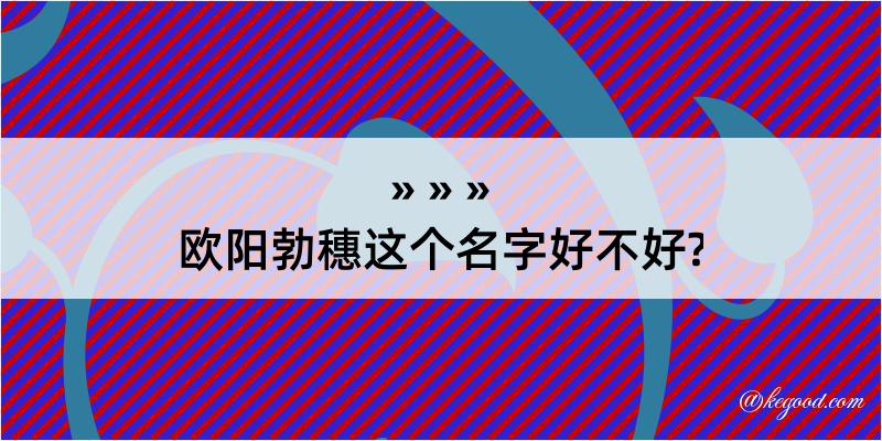 欧阳勃穗这个名字好不好?