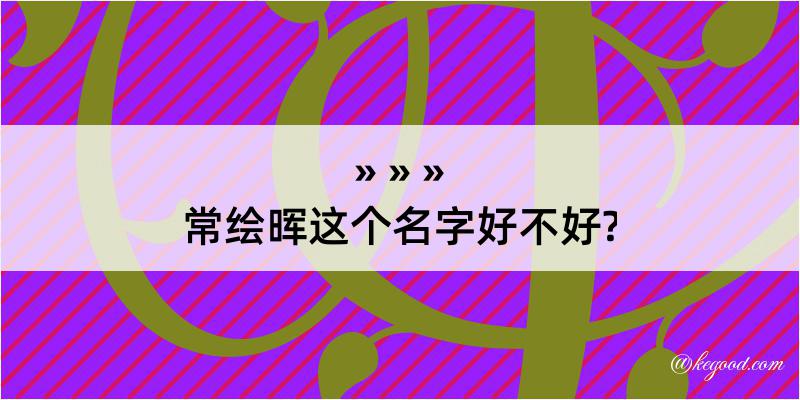 常绘晖这个名字好不好?