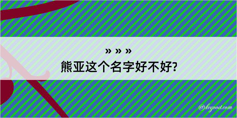 熊亚这个名字好不好?