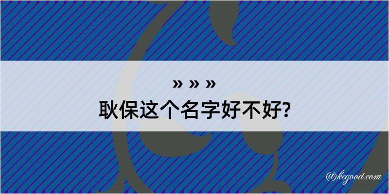 耿保这个名字好不好?