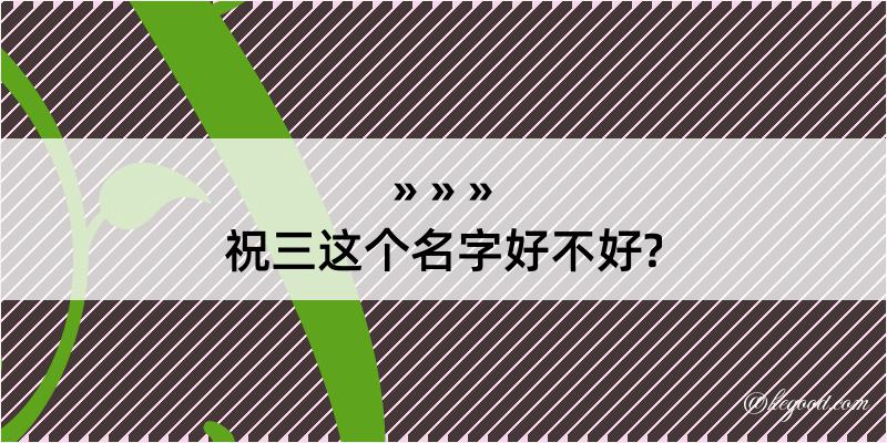 祝三这个名字好不好?