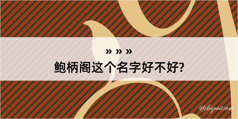 鲍柄阁这个名字好不好?