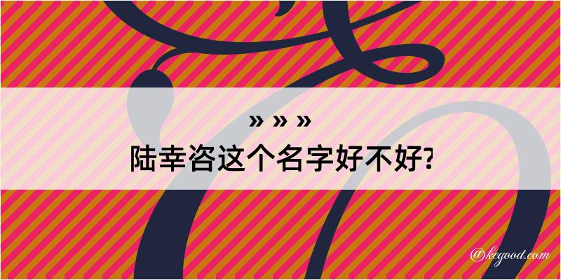 陆幸咨这个名字好不好?