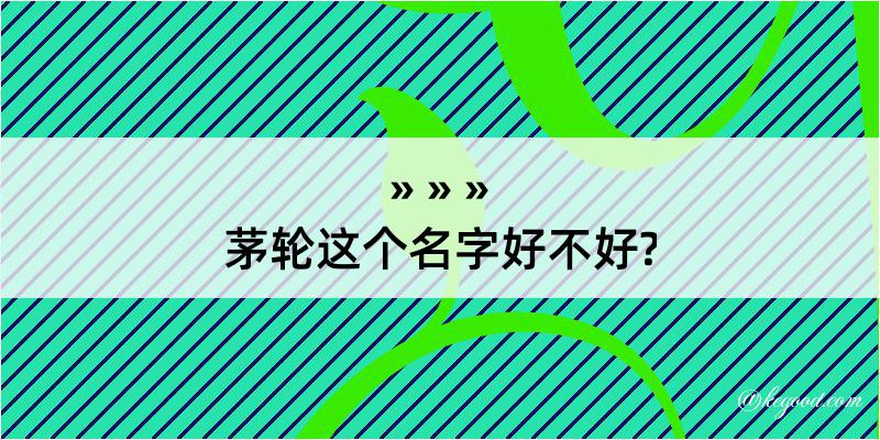 茅轮这个名字好不好?