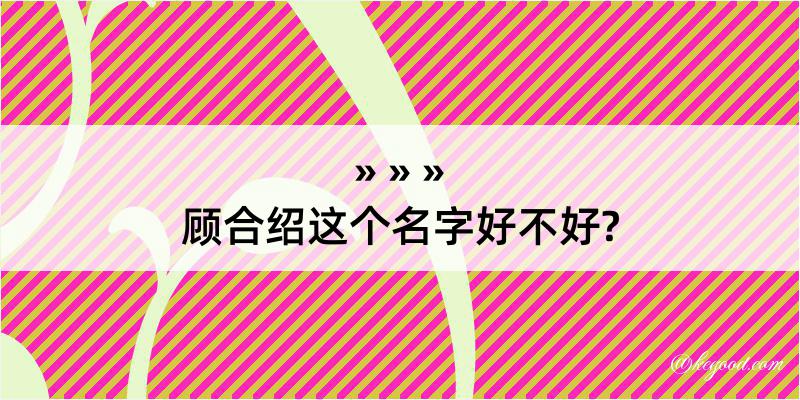 顾合绍这个名字好不好?