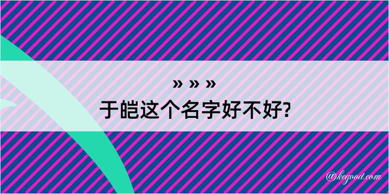 于皑这个名字好不好?