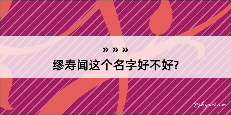 缪寿闻这个名字好不好?