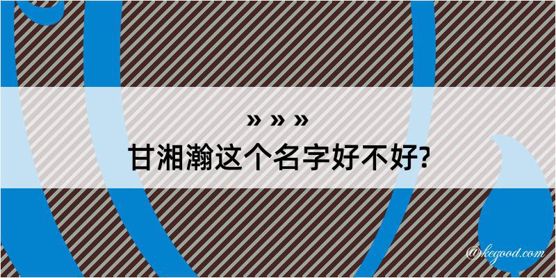 甘湘瀚这个名字好不好?