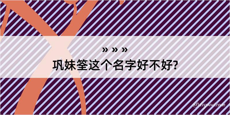 巩妹筌这个名字好不好?