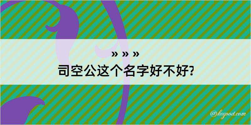 司空公这个名字好不好?