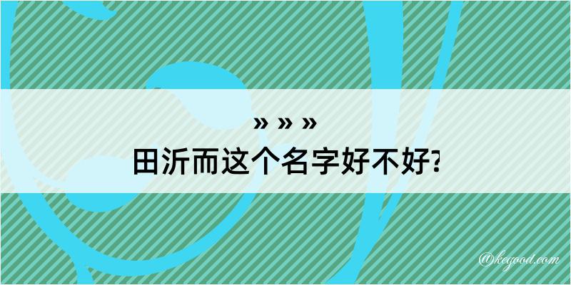 田沂而这个名字好不好?