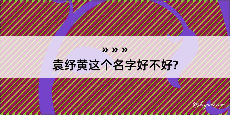 袁纾黄这个名字好不好?