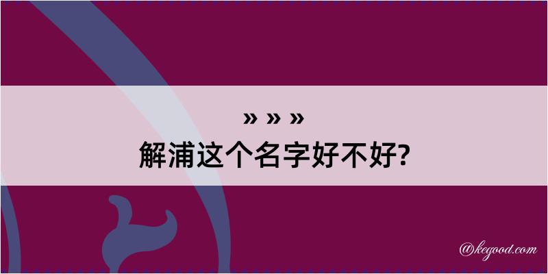 解浦这个名字好不好?