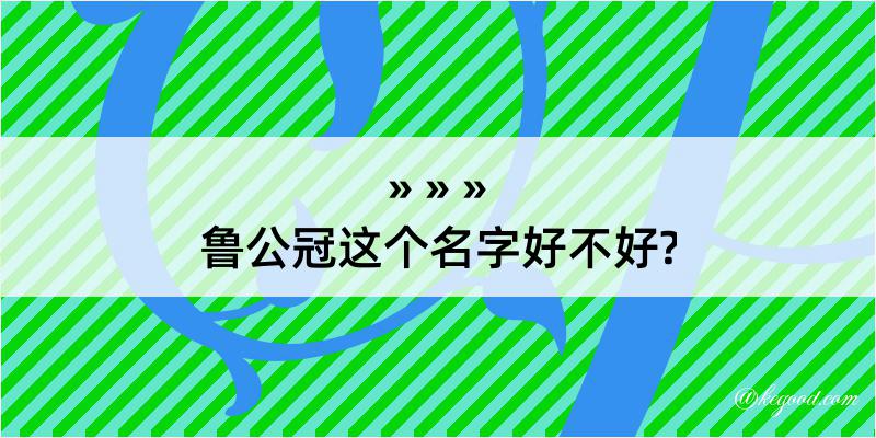 鲁公冠这个名字好不好?