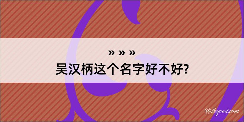 吴汉柄这个名字好不好?