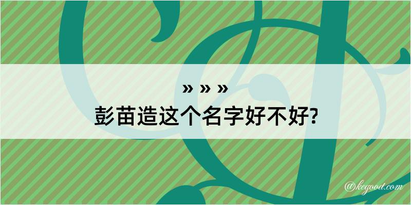 彭苗造这个名字好不好?