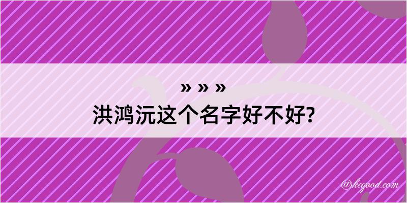 洪鸿沅这个名字好不好?