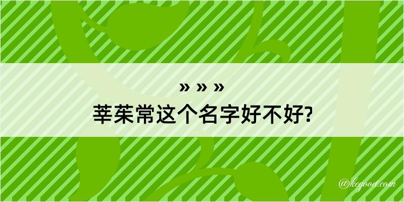 莘茱常这个名字好不好?