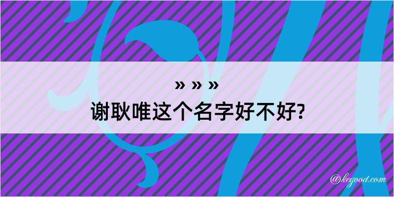 谢耿唯这个名字好不好?