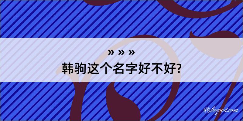 韩驹这个名字好不好?