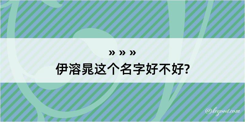 伊溶晁这个名字好不好?