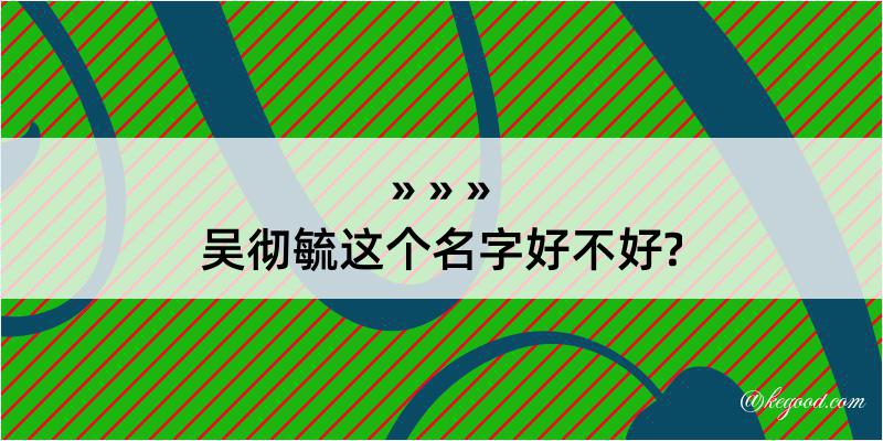 吴彻毓这个名字好不好?