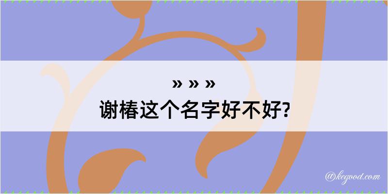 谢椿这个名字好不好?