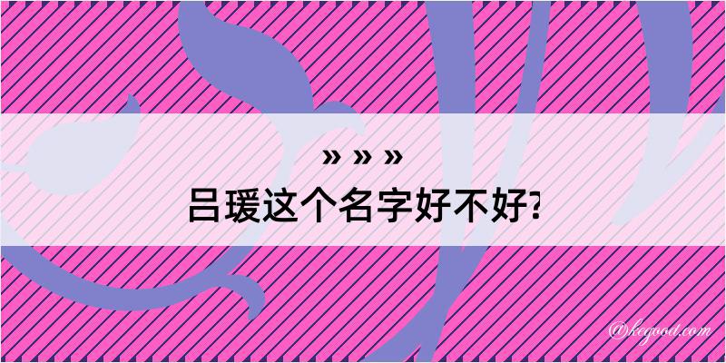 吕瑗这个名字好不好?