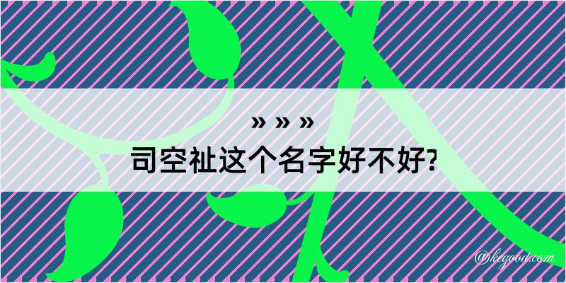 司空祉这个名字好不好?