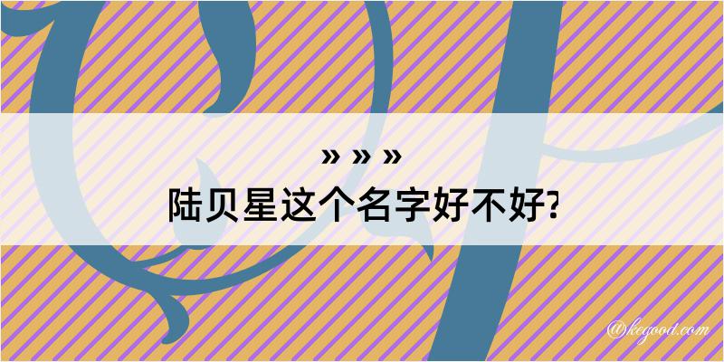 陆贝星这个名字好不好?