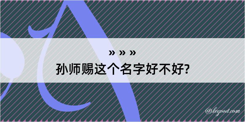 孙师赐这个名字好不好?