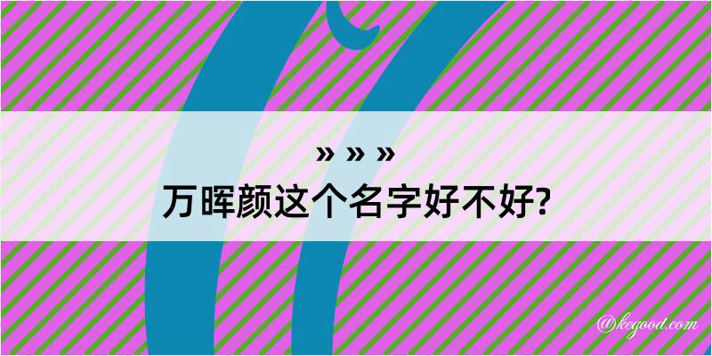 万晖颜这个名字好不好?