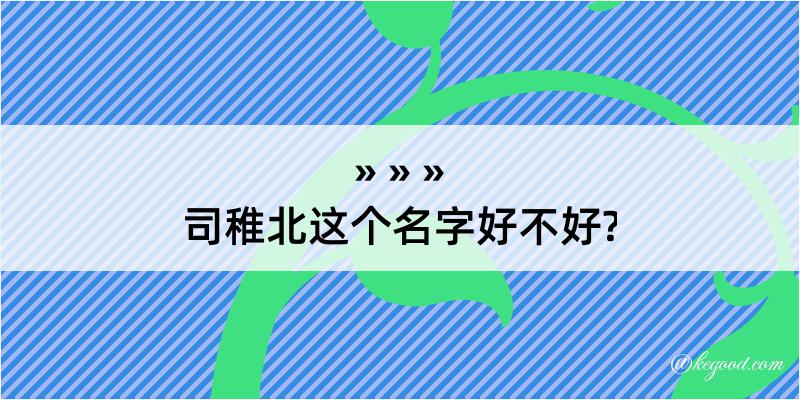 司稚北这个名字好不好?