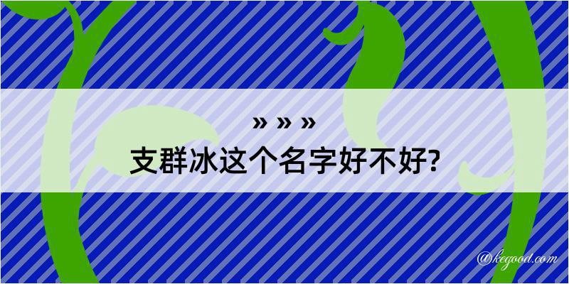 支群冰这个名字好不好?