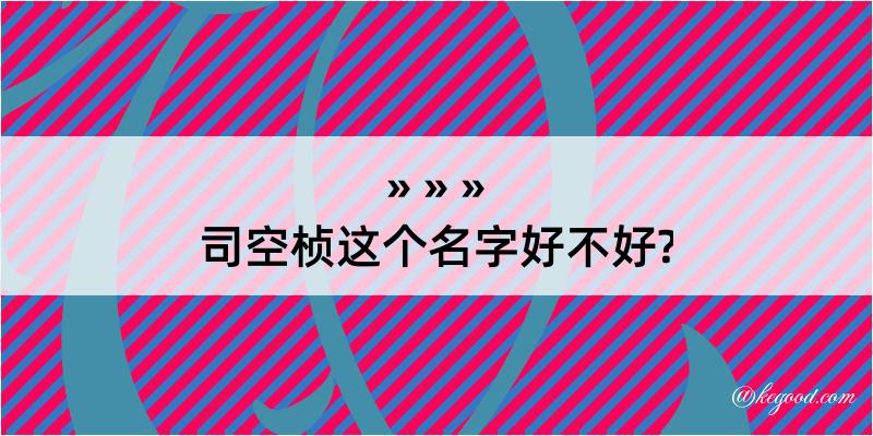 司空桢这个名字好不好?