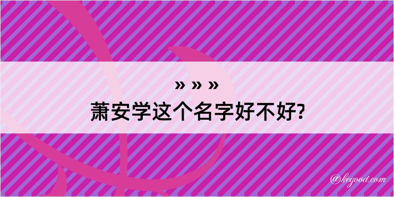 萧安学这个名字好不好?