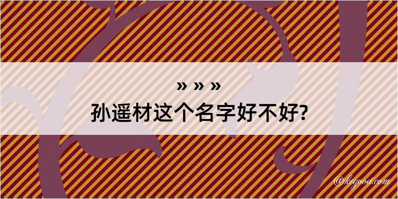 孙遥材这个名字好不好?