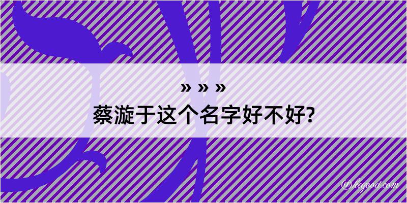 蔡漩于这个名字好不好?