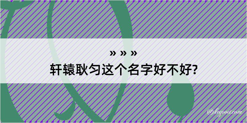 轩辕耿匀这个名字好不好?