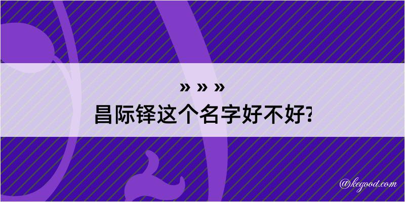 昌际铎这个名字好不好?