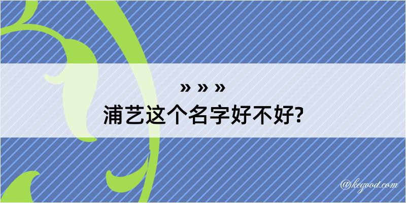 浦艺这个名字好不好?