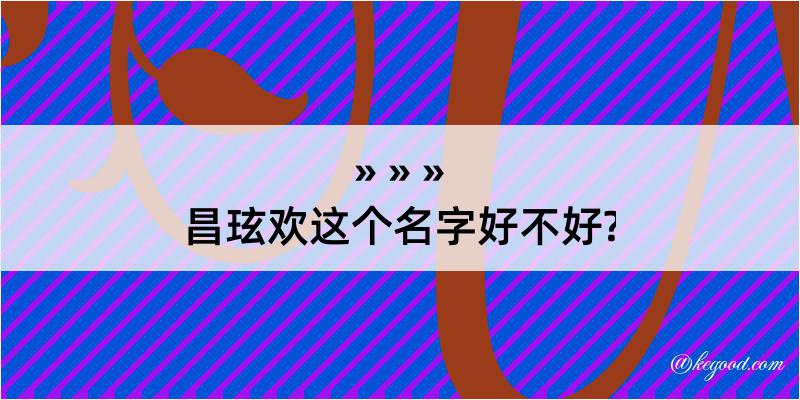 昌玹欢这个名字好不好?