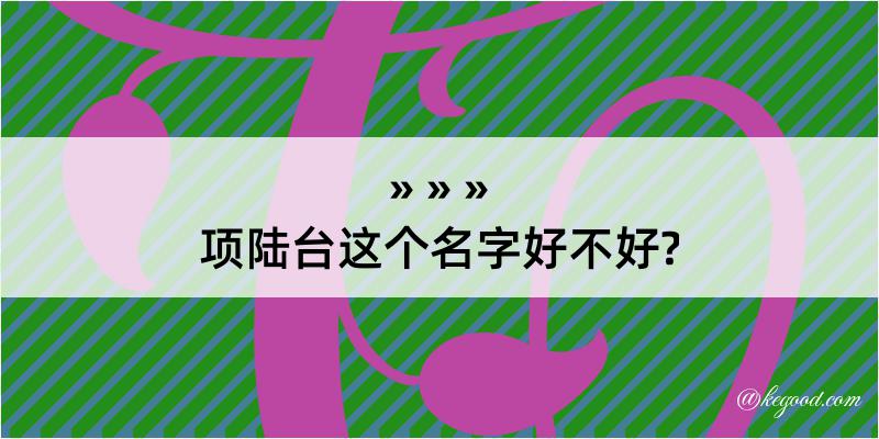 项陆台这个名字好不好?