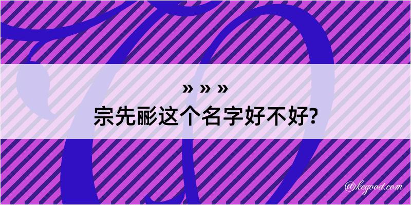 宗先彨这个名字好不好?