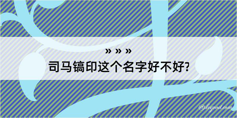 司马镐印这个名字好不好?