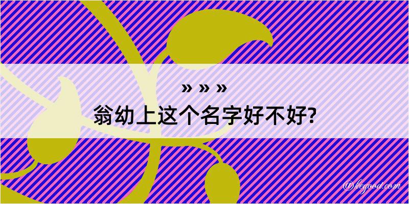 翁幼上这个名字好不好?