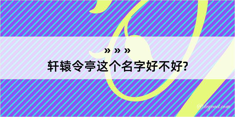 轩辕令亭这个名字好不好?