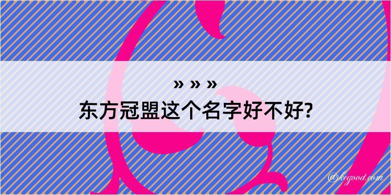 东方冠盟这个名字好不好?